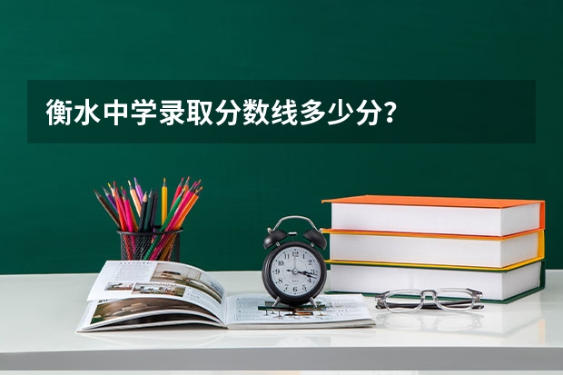 衡水中学录取分数线多少分?