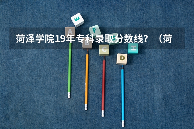 菏泽学院19年专科录取分数线？（菏泽师范学院录取分数线）