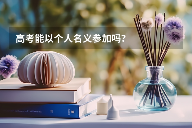 高考能以个人名义参加吗?