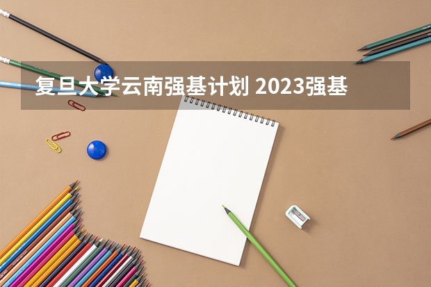 复旦大学云南强基计划 2023强基计划入围分数线及专业