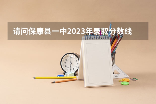 请问保康县一中2023年录取分数线是多少？