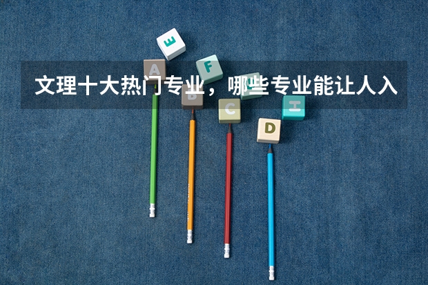 文理十大热门专业,哪些专业能让人入门即是巅峰?