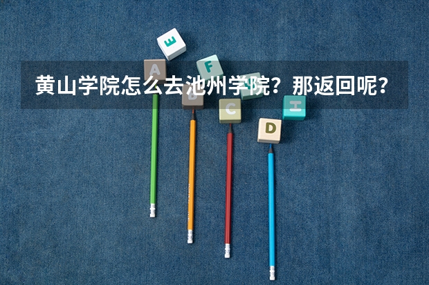 黄山学院怎么去池州学院?那返回呢?最快最安全的方法