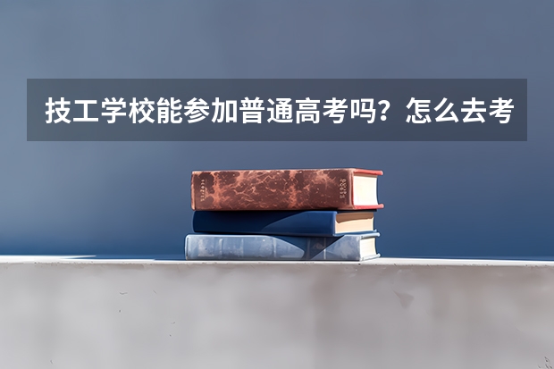技工学校能参加普通高考吗？怎么去考？