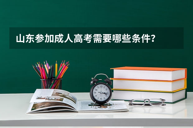 山东参加成人高考需要哪些条件?
