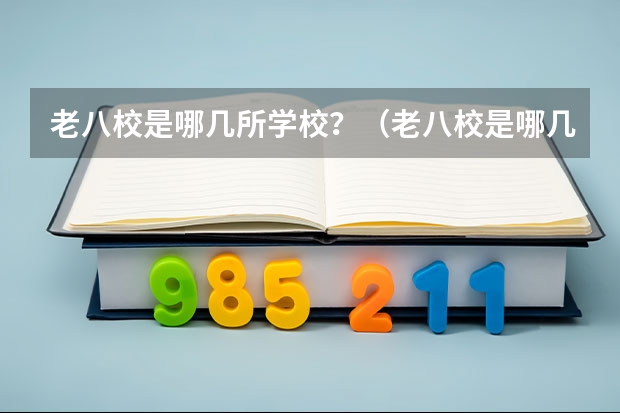 老八校是哪几所学校？（老八校是哪几所学校？）