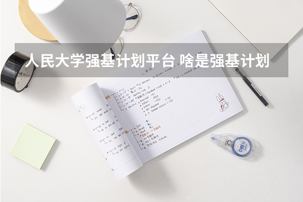 人民大学强基计划平台 啥是强基计划,怎样报考?