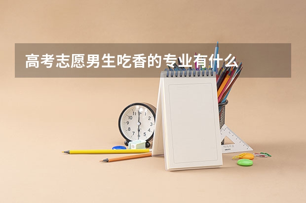 高考志愿男生吃香的专业有什么