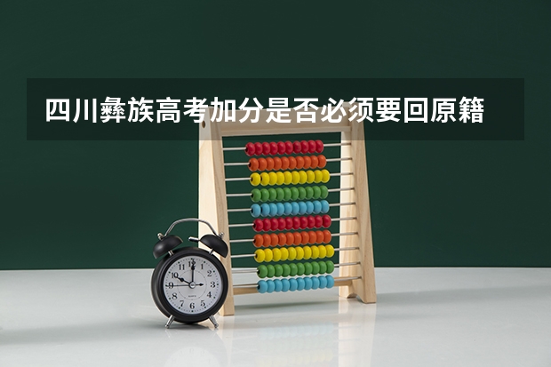 四川彝族高考加分是否必须要回原籍 凉山州少数民族高考加分政策