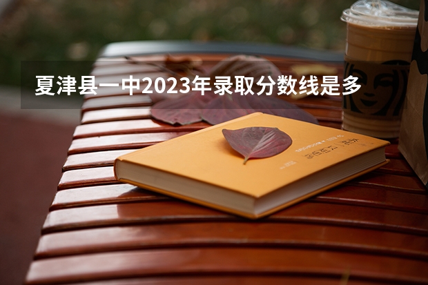 夏津县一中2023年录取分数线是多少分