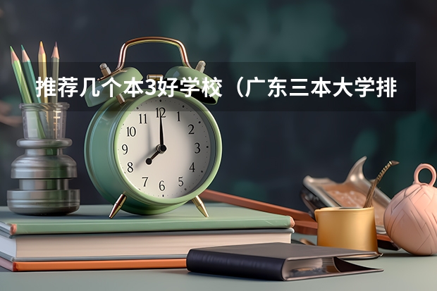 推荐几个本3好学校(广东三本大学排名及分数线)