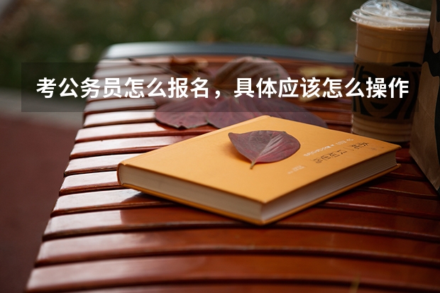 考公务员怎么报名，具体应该怎么操作？