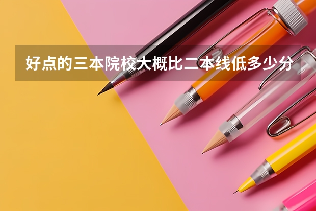 好点的三本院校大概比二本线低多少分?