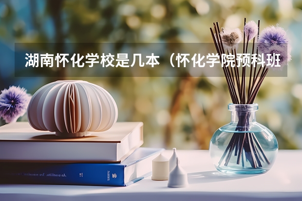 湖南怀化学校是几本（怀化学院预科班分数线）