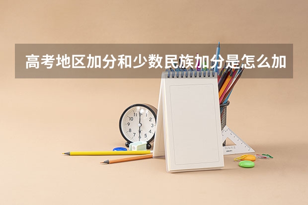 高考地区加分和少数民族加分是怎么加的,我是平武的而且是羌族。加分后再录取还是录取后加分选专业?成...