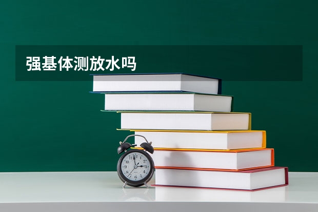 强基体测放水吗