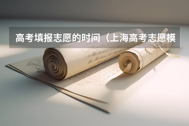 高考填报志愿的时间（上海高考志愿模拟填报系统网址登录及开放时间）