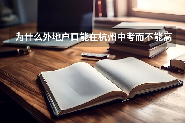 为什么外地户口能在杭州中考而不能高考? 什么政策啊
