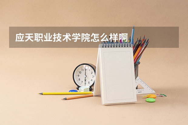应天职业技术学院怎么样啊