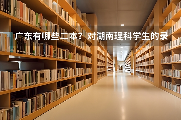 广东有哪些二本?对湖南理科学生的录取分数线分别是多少?