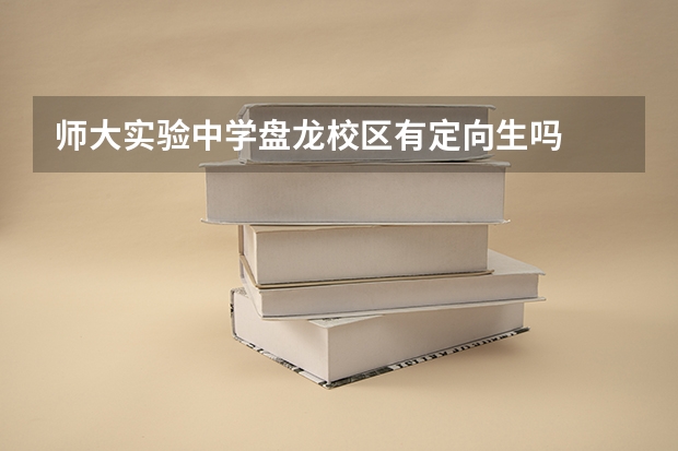 师大实验中学盘龙校区有定向生吗
