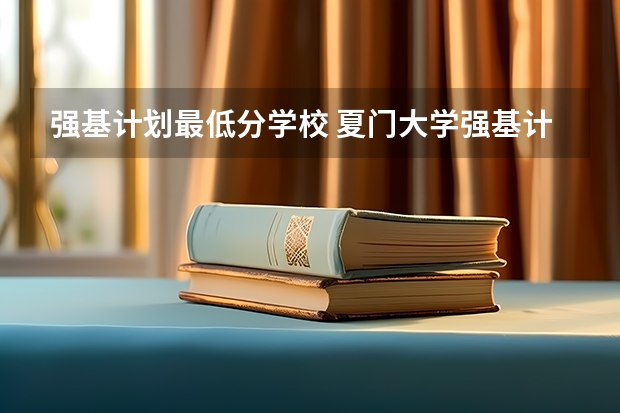 强基计划最低分学校 夏门大学强基计划入围分数线