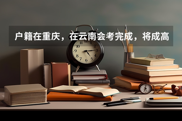 户籍在重庆，在云南会考完成，将成高三可以转到重庆读高三参加高考吗？如果可以那在重庆会考需重考吗