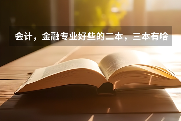 会计,金融专业好些的二本,三本有啥? 湖北三本院校会计专业排名