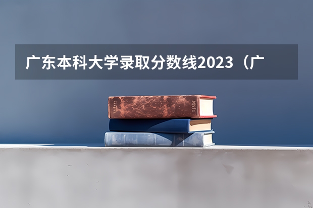 广东本科大学录取分数线2023(广工考研分数线)