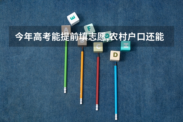 今年高考能提前填志愿,农村户口还能降40分是真的吗？