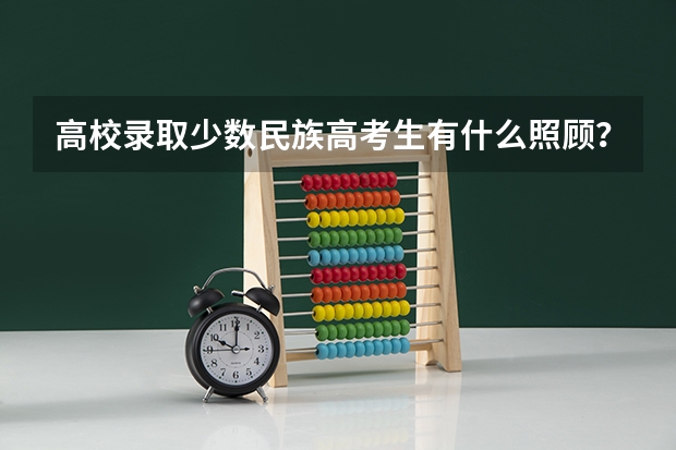 高校录取少数民族高考生有什么照顾?