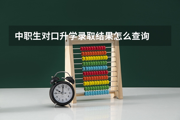 中职生对口升学录取结果怎么查询