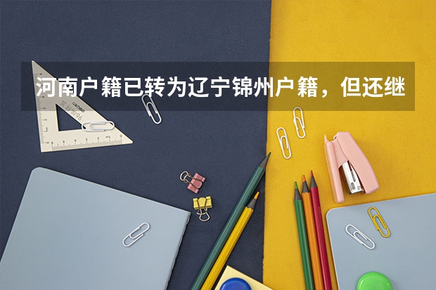 河南户籍已转为辽宁锦州户籍,但还继续在河南上学,四年之后有资格参加辽宁的高考吗?