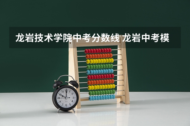 龙岩技术学院中考分数线 龙岩中考模拟志愿填报方法