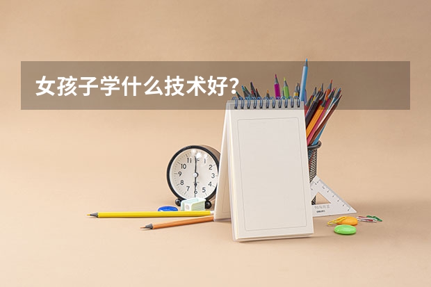 女孩子学什么技术好?