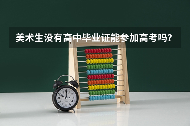 美术生没有高中毕业证能参加高考吗?