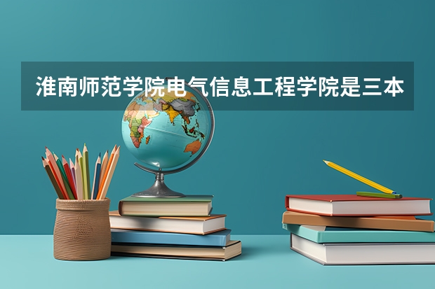 淮南师范学院电气信息工程学院是三本吗