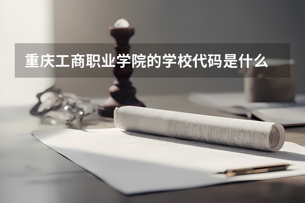 重庆工商职业学院的学校代码是什么