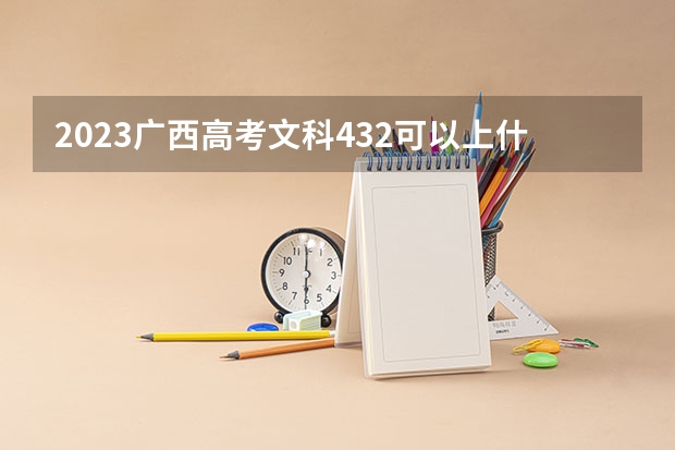 2023广西高考文科432可以上什么大学