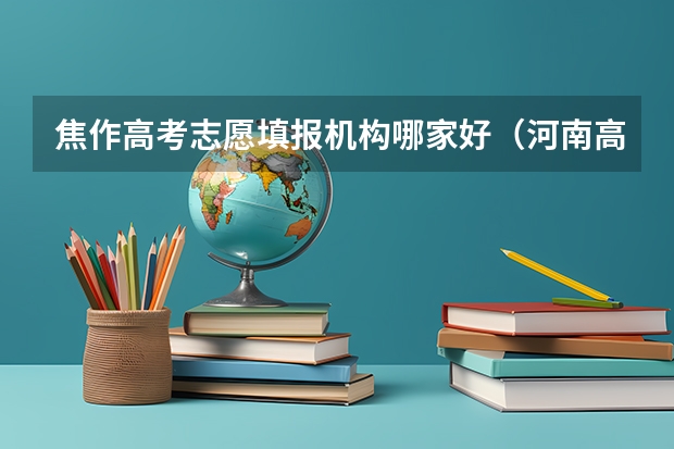 焦作高考志愿填报机构哪家好（河南高考填报志愿时间2023）