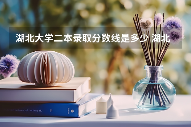 湖北大学二本录取分数线是多少 湖北大学各专业录取分数线