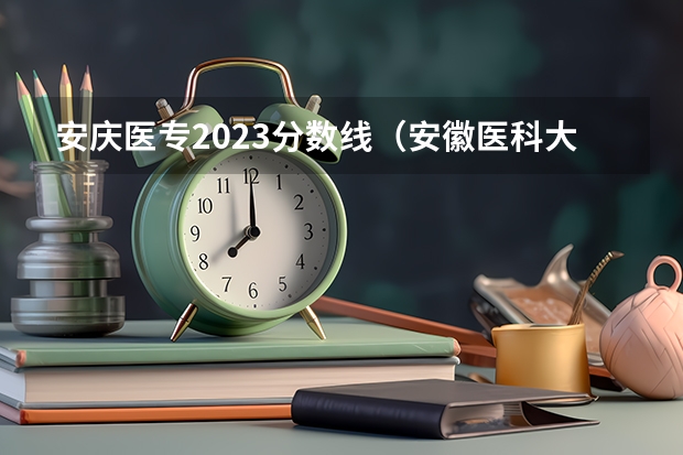 安庆医专2023分数线(安徽医科大学录取分数线(安徽医科大学录取分数线))