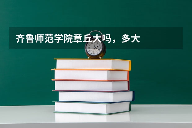 齐鲁师范学院章丘大吗，多大