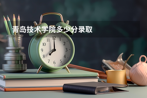 青岛技术学院多少分录取