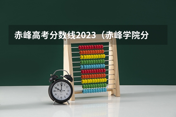 赤峰高考分数线2023（赤峰学院分数线2023）