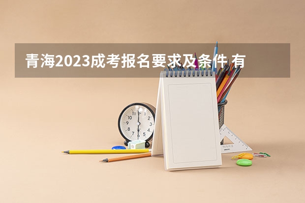 青海2023成考报名要求及条件 有什么限制?