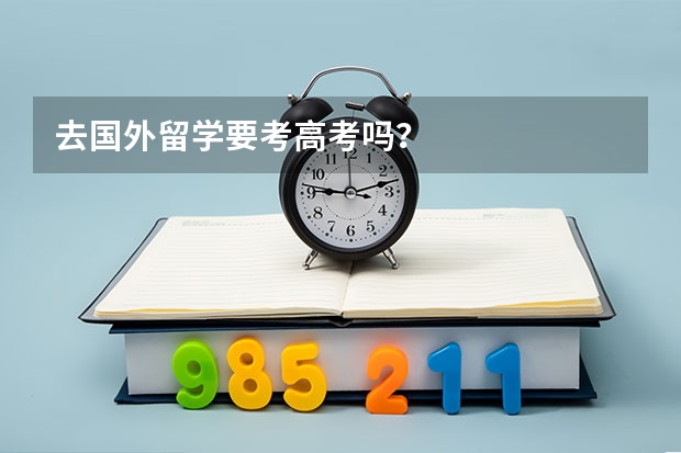 去国外留学要考高考吗?