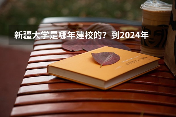 新疆大学是哪年建校的？到2024年，新疆大学建校多少周年？