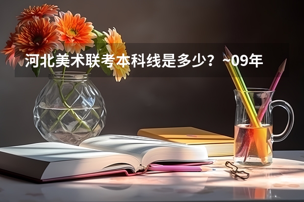 河北美术联考本科线是多少?~09年的