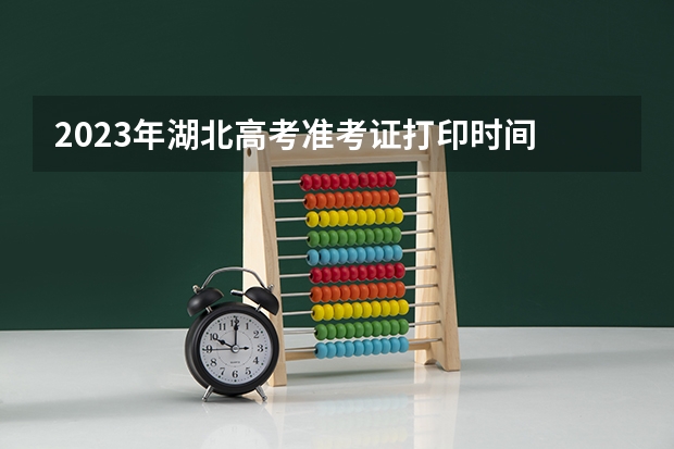 2023年湖北高考准考证打印时间 湖北高考准考证在哪打印 打几份好